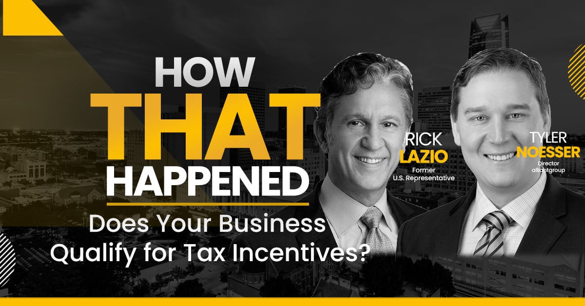 Rick Lazio and Tyler Noesser – alliantgroup – Does Your Business Qualify for Tax Incentives?