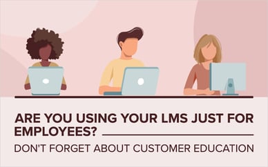 Are You Using Your LMS Just for Employees? Don't Forget About Customer Education