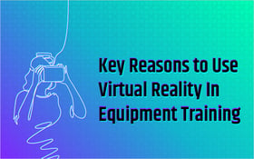 Key Reasons to Use Virtual Reality In Equipment Training