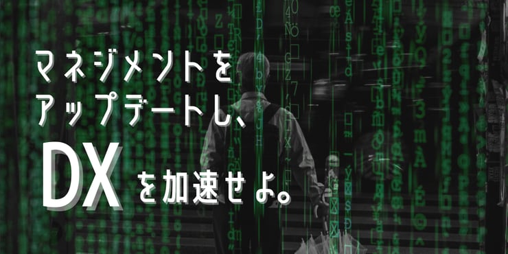 ITツールの導入だけでは不十分。マネジメントをアップデートし、DXを加速せよ。