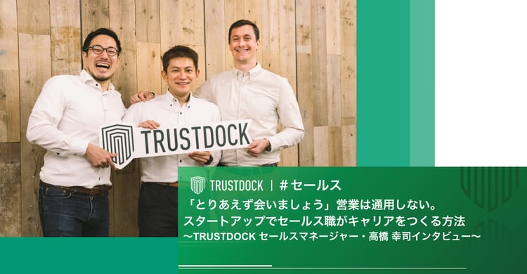 とりあえず会いましょう 営業は通用しない スタートアップでセールス職がキャリアをつくる方法 Trustdock セールスマネージャー 高橋幸司の仕事インタビュー Trustdock Magazine Kyc 本人確認ならtrustdock
