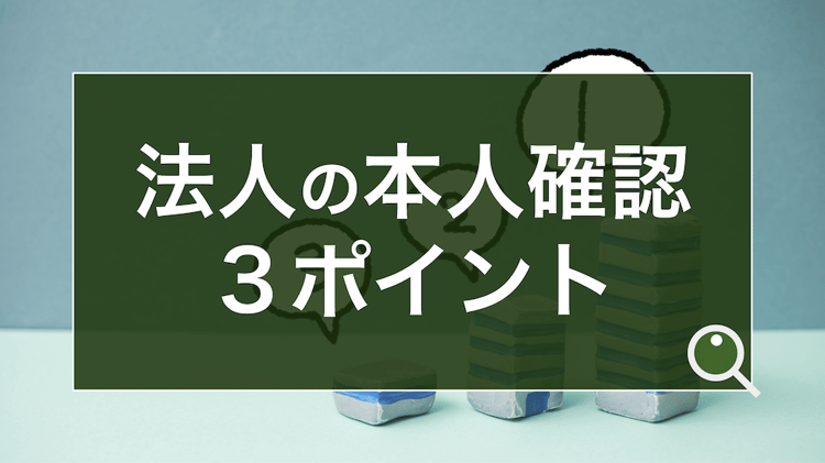 あらゆる企業 業界で必要となる 法人の本人確認 とは 3つのチェックポイントについて解説