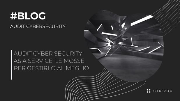 Audit cyber security as a service: le mosse per gestirlo al meglio