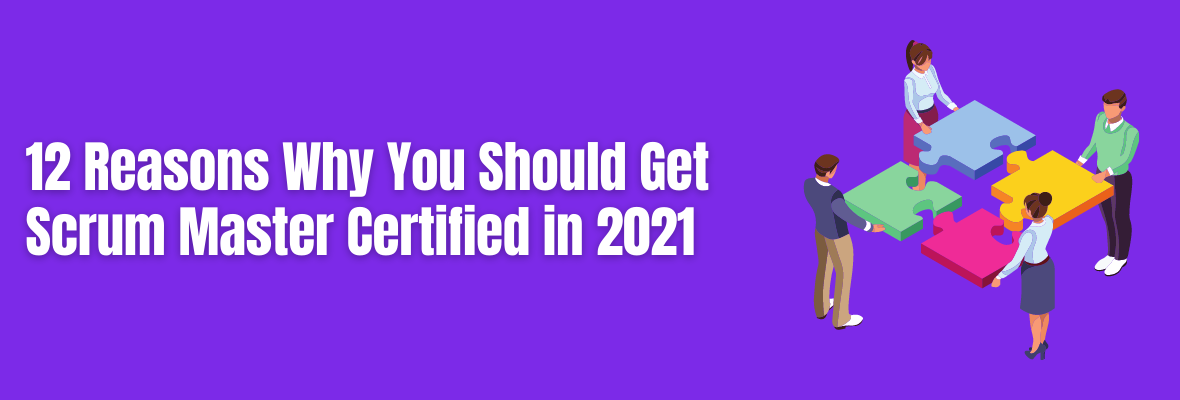 12 Reasons You Need Scrum Master Certification in 2021