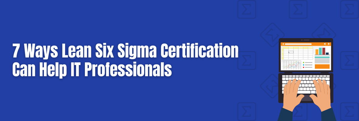 7 Reasons IT Professionals Need Lean Six Sigma Certification