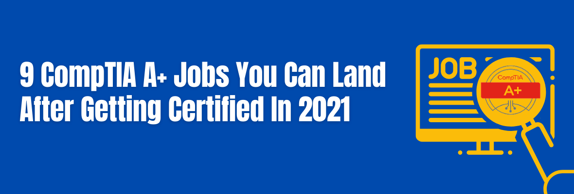 9 CompTIA A+ Jobs to Land Once You Get Certified