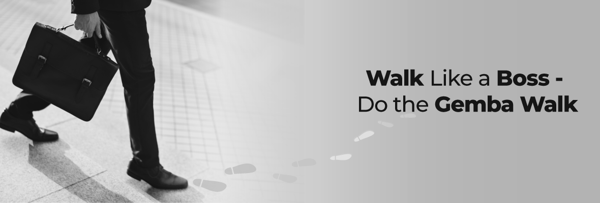 Walk like a boss - Do the Gemba walk | GreyCampus