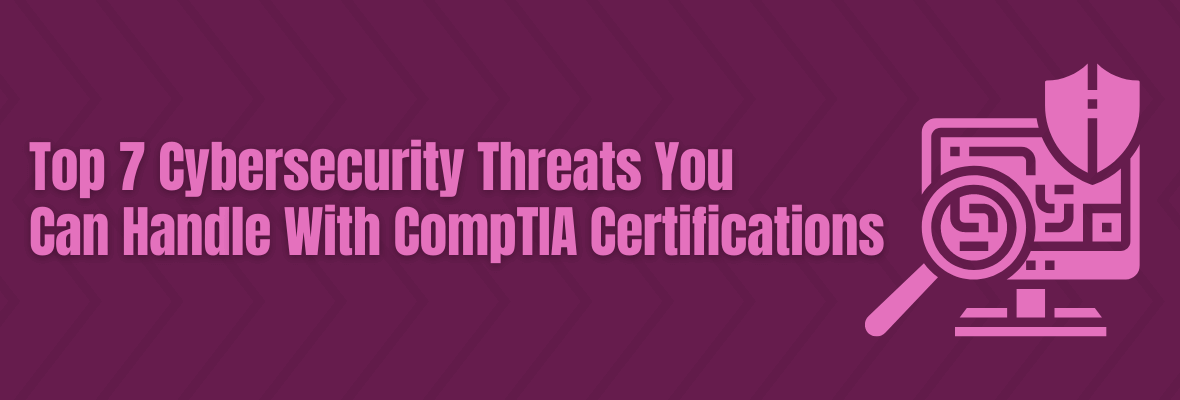 Handle These Top Cybersecurity Threats With CompTIA Certifications