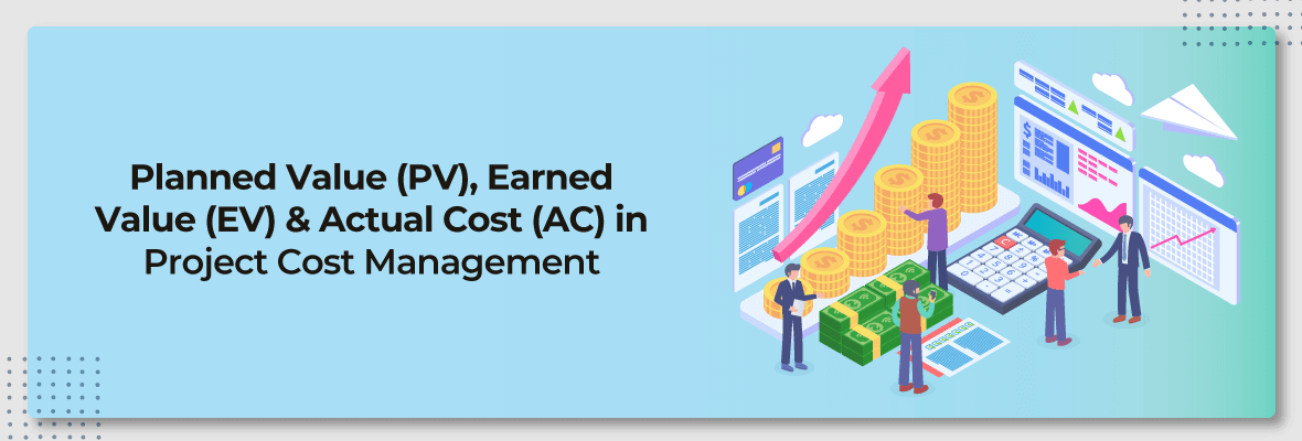 Planned Value (PV), Earned Value (EV) & Actual Cost (AC) in Project Cost Management