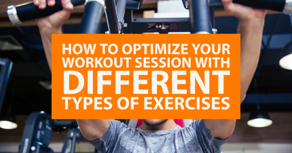 How to Optimize Your Workout Session With Different Types of Exercises