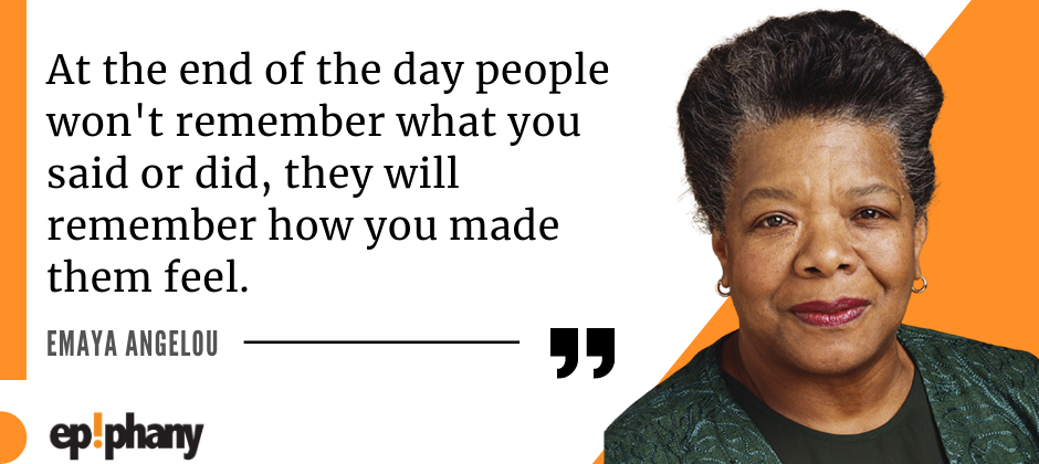 Authenticity in the workplace as seen by Emaya Angelou: At the end of the day people won't remember what you said or did, they will remember how you made them feel.