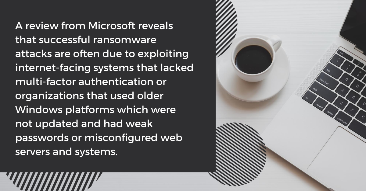 A review from Microsoft reveals that successful ransomware attacks are often due to exploiting internet-facing systems that lacked multi-factor authentication or organizations that used older Windows platforms which 